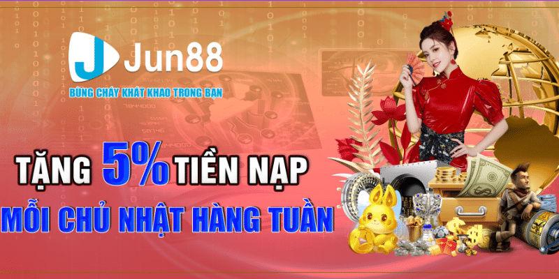 Tham Gia Jun88 Thưởng 5% Tiền Nạp Mỗi Chủ Nhật Hàng Tuần